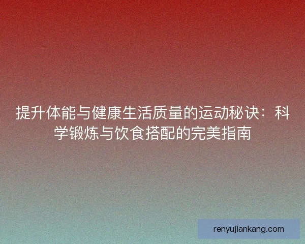 提升体能与健康生活质量的运动秘诀：科学锻炼与饮食搭配的完美指南