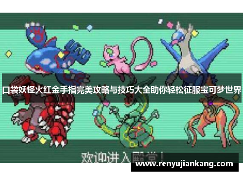 口袋妖怪火红金手指完美攻略与技巧大全助你轻松征服宝可梦世界