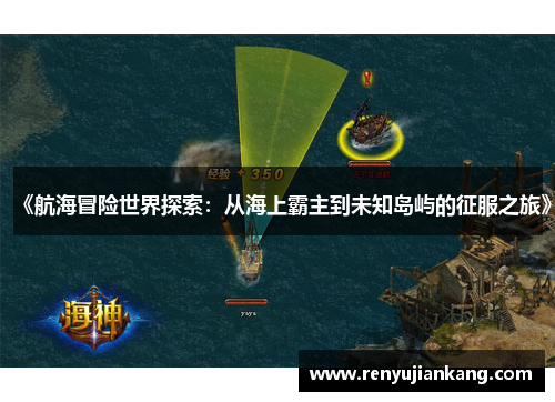 《航海冒险世界探索：从海上霸主到未知岛屿的征服之旅》