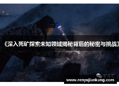 《深入死矿探索未知领域揭秘背后的秘密与挑战》