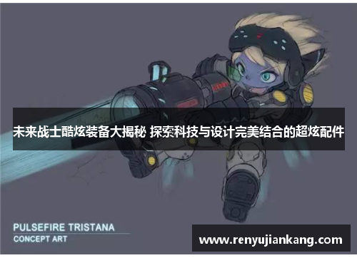 未来战士酷炫装备大揭秘 探索科技与设计完美结合的超炫配件